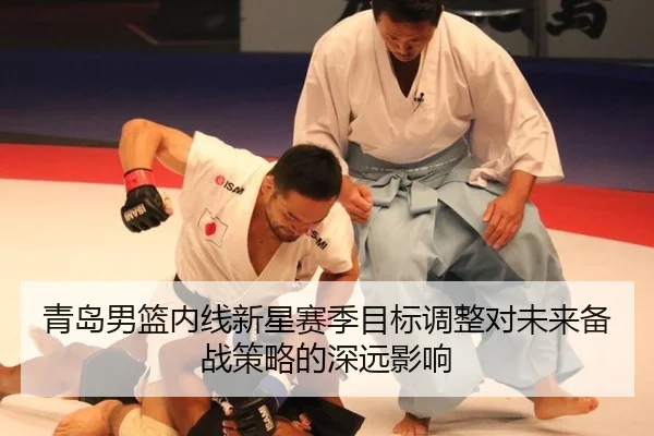 青岛男篮内线新星赛季目标调整对未来备战策略的深远影响